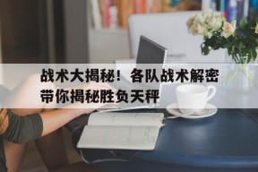 开云体育-战术大揭秘！各队战术解密带你揭秘胜负天秤()