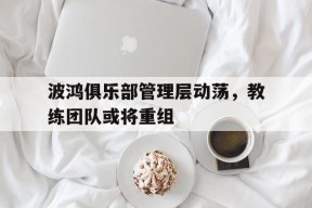 开云-波鸿俱乐部管理层动荡，教练团队或将重组()